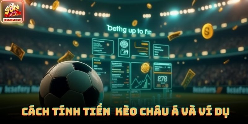 Kèo Châu Á - Cách Hoạt Động, Cách Tính Và Ví Dụ Thực Tế 2025 Cách tính tiền trong kèo châu Á và ví dụ thực tế tại SUNWIN